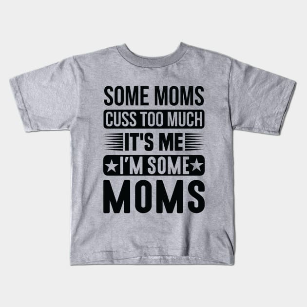 Some Moms Cuss Too Much It's Me I'm Some Moms Kids T-Shirt by creativeshirtdesigner